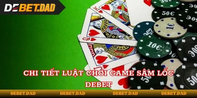 Chi tiết luật chơi game sâm lốc Debet Chi tiết luật chơi game sâm lốc Debet